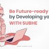 Be Future-ready by Developing your Skills with Subhe