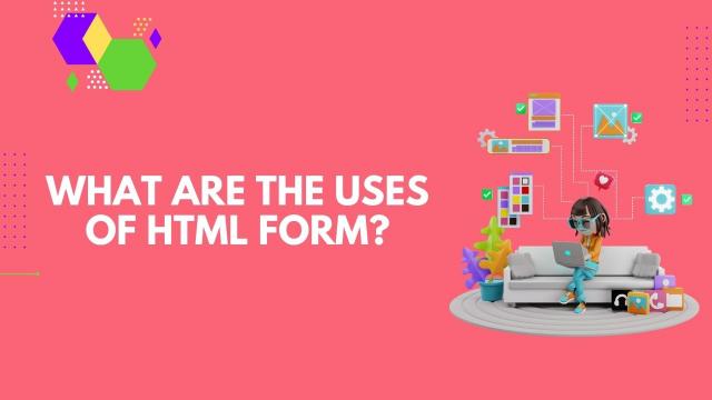 HTML फॉर्म के उपयोग क्या हैं?