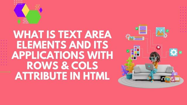 टेक्स्ट एरिया एलिमेंट्स क्या है और Rows और Col ऐट्रिब्यूट्स के साथ HTML में इसके ऍप्लिकेशन्स 