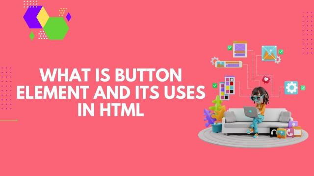 HTML में बटन एलिमेंट और इसके उपयोग क्या है ?