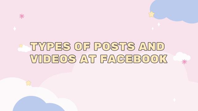 Types of Posts and Videos at Facebook