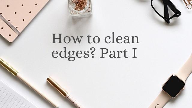 How to clean edges? Part I