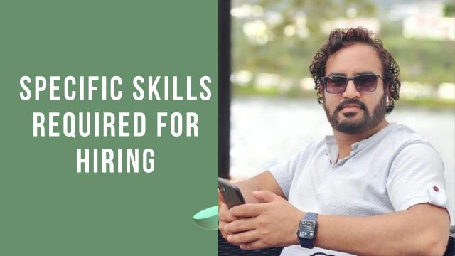SPECIFIC SKILLS REQUIRED FOR HIRING