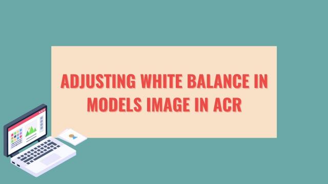 Adjusting white balance in models image in ACR