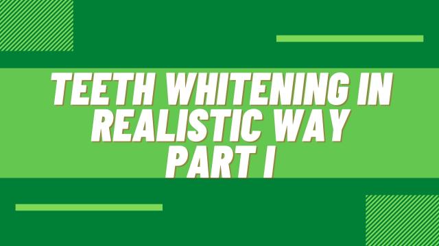 Teeth Whitening in realistic way Part I
