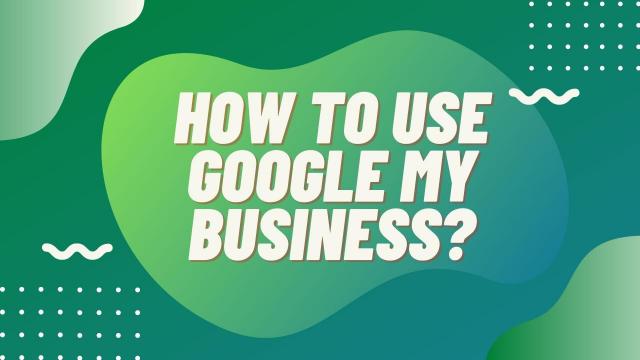 How to use Google my business?