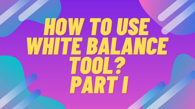 How to use White Balance Tool? Part I