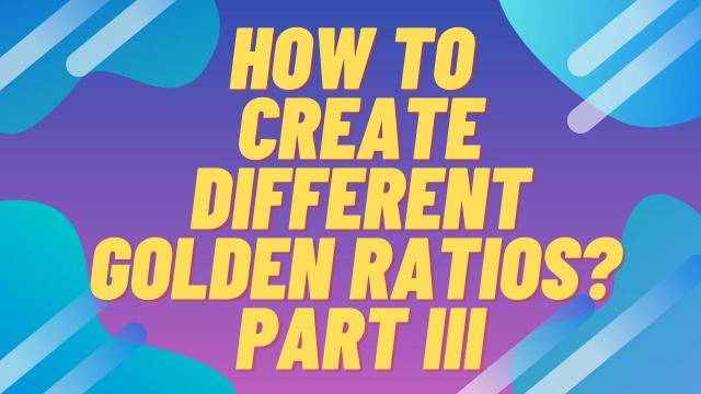 How to create different Golden Ratios? Part III