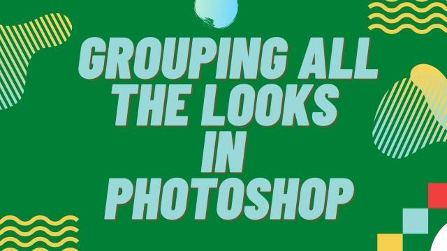 Grouping all the looks in photoshop