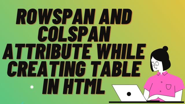 Rowspan and Colspan attribute while creating table in HTML