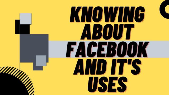 Knowing about Facebook and Its Uses