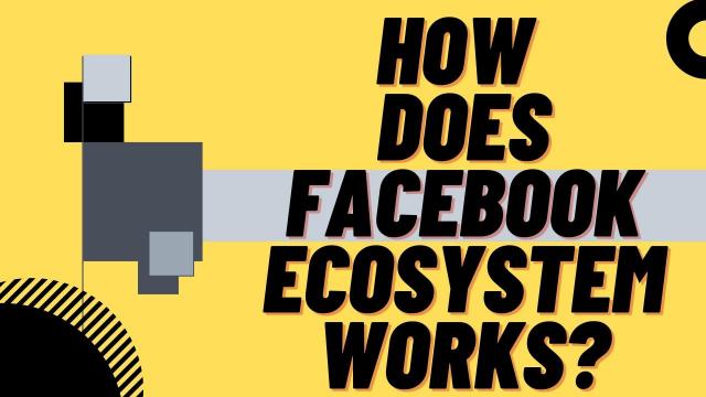 How does Facebook Ecosystem works?