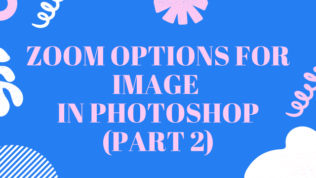 Zoom options for image in photoshop (part2)