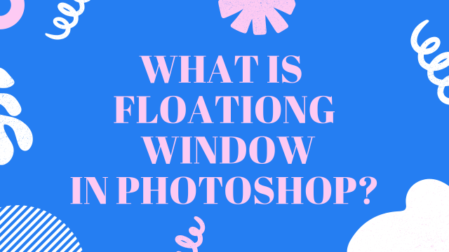 What is floating window in adobe photoshop?