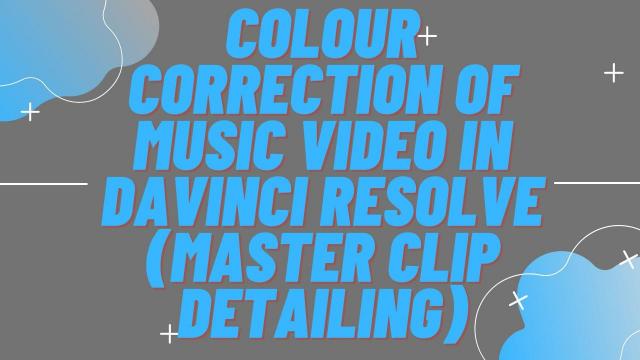 Colour Correction of Music Video in Davinci Resolve (Master Clip Detailing)