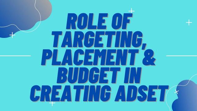 Role of Targeting, Placement & Budget in Creating Adset