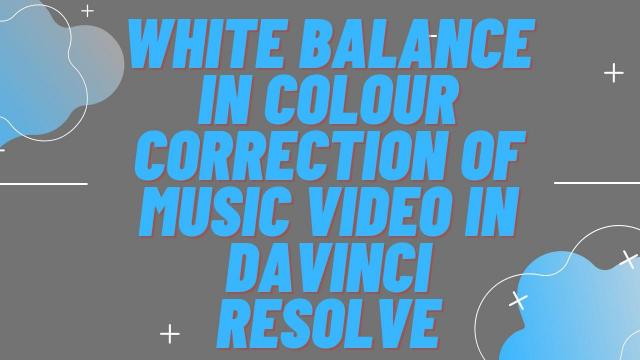 White Balance in Colour Correction of Music Video in Davinci Resolve 