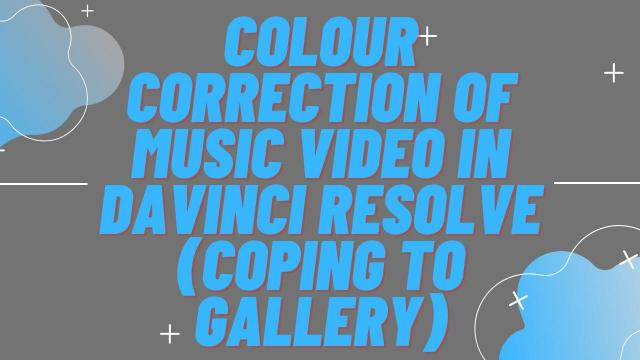 Colour Correction of Music Video in Davinci Resolve (Coping to Gallery)