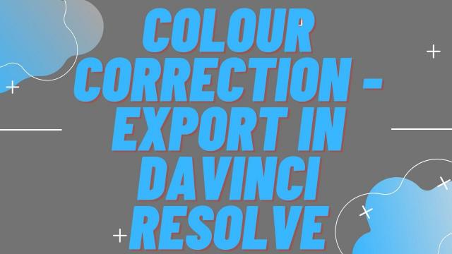 Colour Correction - Export in Davinci Resolve