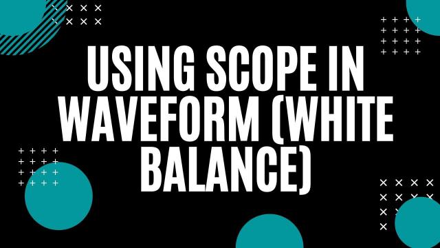 Using Scope in Waveform (White Balance)