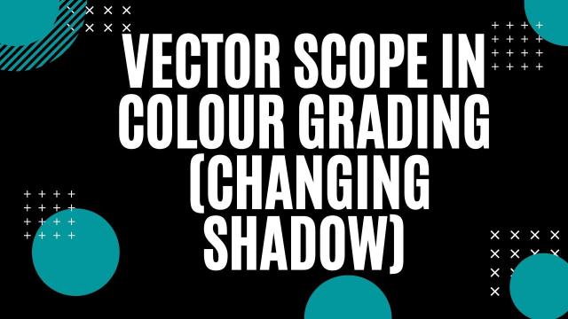 Vector Scope in Colour Grading ( Changing Shadow)