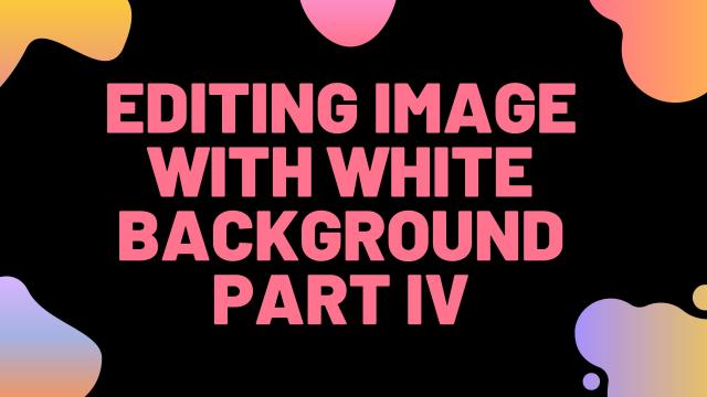 Editing Image with White Background Part IV