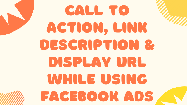 what is Call to Action, Link Description & Display URL while using Facebook Ads