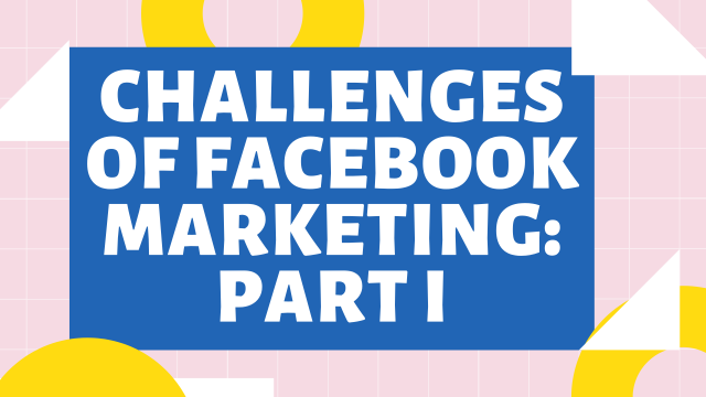 Challenges of Facebook Marketing: Part I