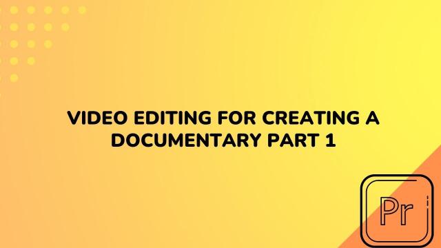 Video Editing For Creating a Documentary Part 1