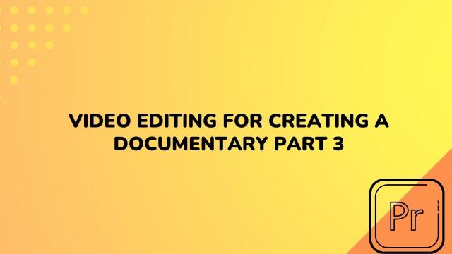 Video Editing For Creating a Documentary Part 3