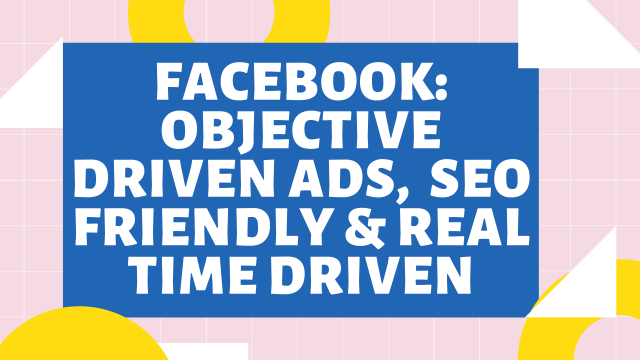 Facebook: Objective Driven Ads, SEO Friendly, & Real Time driven