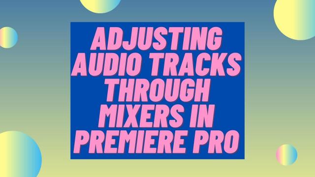 Adjusting Audio Tracks Through Mixers in Premiere Pro