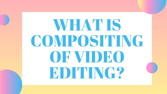 What is Compositing of Video Editing