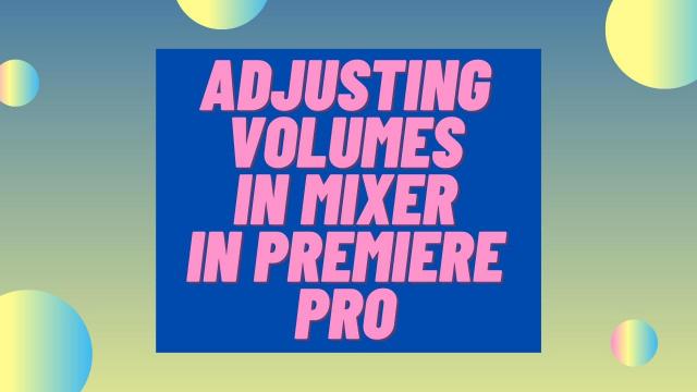 Adjusting Volumes in Mixer in Premiere Pro