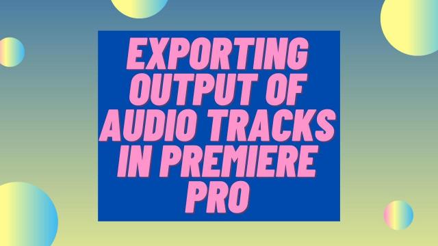 Exporting Output of Audio Tracks in Premiere Pro