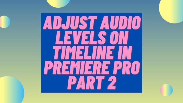 Adjust Audio Levels on Timeline in Premiere Pro Part 2