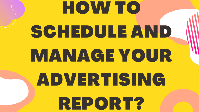 How to schedule & manage your advertising report?