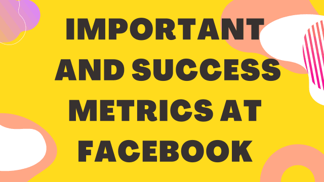 Important and Sucess Metrics at Facebook