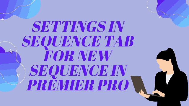 Settings in Sequence Tab for New Sequence in Premier Pro
