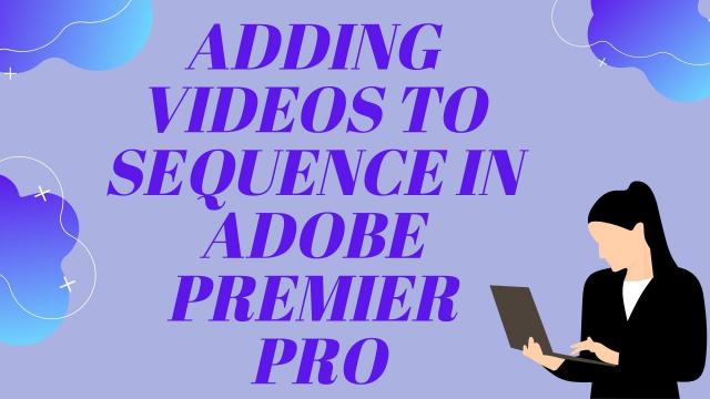 Adding Videos To Sequence in Adobe Premier Pro