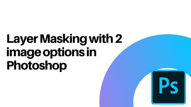 Layer masking with 2 image options in photoshop