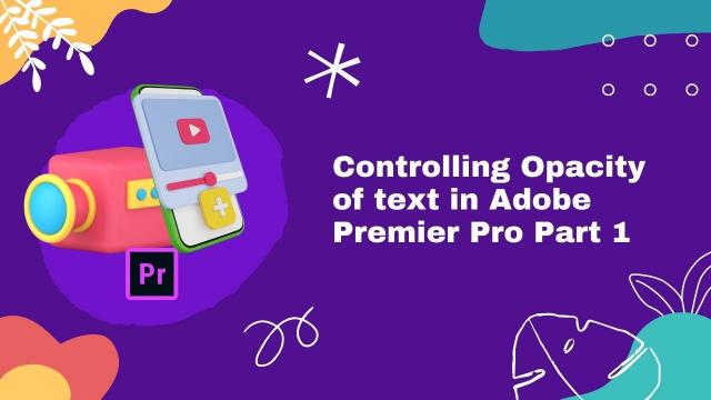Controlling Opacity of Text in Adobe Premiere Pro Part 1