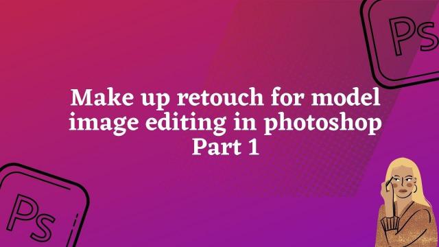 Make up retouch for model image editing in photoshop Part 1