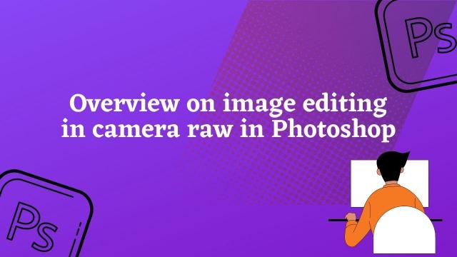 Overview on image editing in camera raw in Photoshop