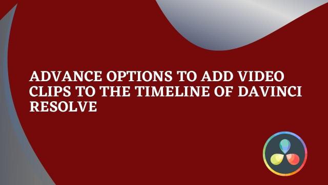 Advance options to add Video Clips to the timeline of Davinci Resolve