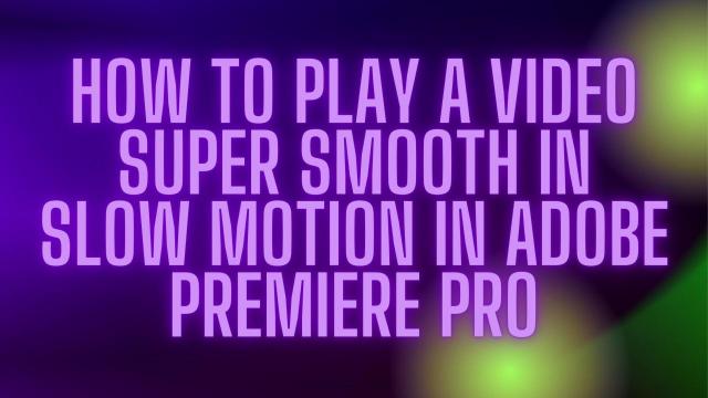 How to play a Video Super Smooth in Slow motion 