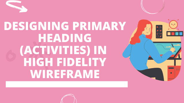 Designing primary heading(Activities) in high fidelity wireframe