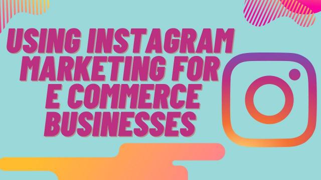 Using Instagram Marketing for E commerce Businesses