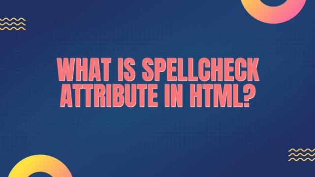 What is Spellcheck Attribute in HTML?