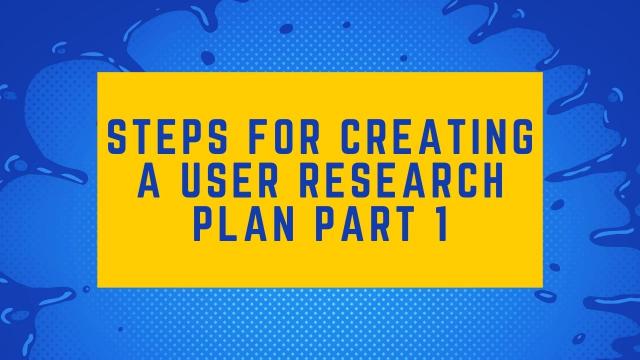 Steps for creating a User Research Plan Part 1